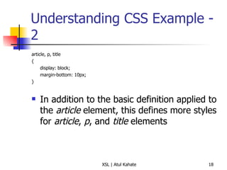 Understanding CSS Example - 2 article, p, title { display: block; margin-bottom: 10px; } In addition to the basic definition applied to the  article  element, this defines more styles for  article ,  p , and  title  elements 