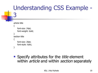 Understanding CSS Example - 3 article title { font-size: 24pt; font-weight: bold; } section title { font-size: 20pt; font-style: italic; } Specify attributes for the  title  element within  article  and within  section  separately 