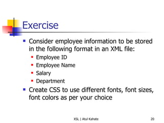 Exercise Consider employee information to be stored in the following format in an XML file: Employee ID Employee Name Salary Department Create CSS to use different fonts, font sizes, font colors as per your choice 