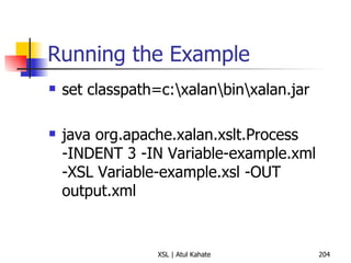 Running the Example set classpath=c:\xalan\bin\xalan.jar java org.apache.xalan.xslt.Process -INDENT 3 -IN Variable-example.xml -XSL Variable-example.xsl -OUT output.xml 