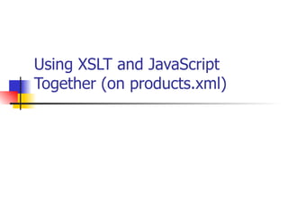 Using XSLT and JavaScript Together (on products.xml) 