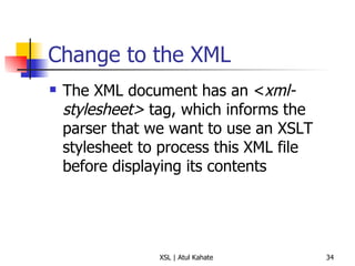 Change to the XML The XML document has an < xml-stylesheet>  tag, which informs the parser that we want to use an XSLT stylesheet to process this XML file before displaying its contents 
