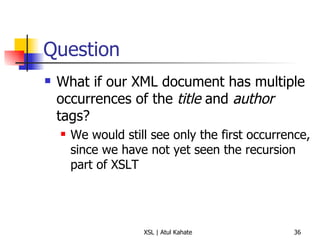 Question What if our XML document has multiple occurrences of the  title  and  author  tags? We would still see only the first occurrence, since we have not yet seen the recursion part of XSLT 