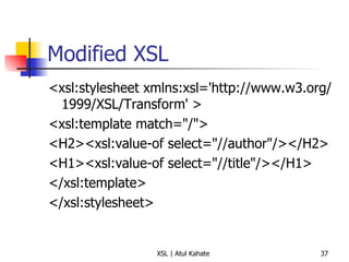 Modified XSL <xsl:stylesheet xmlns:xsl='http://www.w3.org/1999/XSL/Transform' >  <xsl:template match="/">  <H2><xsl:value-of select="//author"/></H2>  <H1><xsl:value-of select="//title"/></H1>  </xsl:template>  </xsl:stylesheet>  