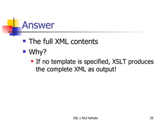 Answer The full XML contents Why? If no template is specified, XSLT produces the complete XML as output! 