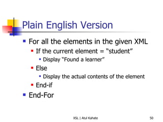 Plain English Version For all the elements in the given XML If the current element = “student” Display “Found a learner” Else Display the actual contents of the element End-if End-For 