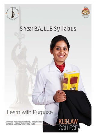 KLELAW
COLLEGE
Approved by Bar Council of India and affiliated to
Karnataka State Law University, Hubli.
K. L. E. Society
Since1916
Learn with PurposeLearn with Purpose
5YearB.A.,LL.B Syllabus
 
