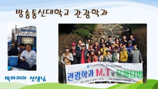 방송통신대학교 관광학과
박마리아 선생님
 