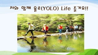 저와 함께 욜로(YOLO) Life 즐겨요!!
 