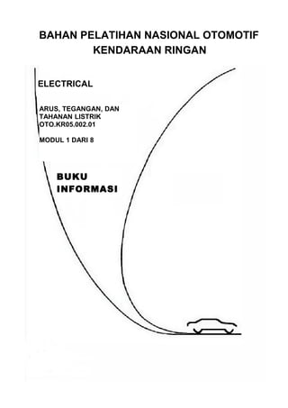 BAHAN PELATIHAN NASIONAL OTOMOTIF
KENDARAAN RINGAN
ELECTRICAL
ARUS, TEGANGAN, DAN
TAHANAN LISTRIK
OTO.KR05.002.01
MODUL 1 DARI 8
BUKU
INFORMASI
 