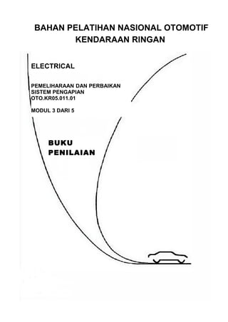 BAHAN PELATIHAN NASIONAL OTOMOTIF
KENDARAAN RINGAN
ELECTRICAL
PEMELIHARAAN DAN PERBAIKAN
SISTEM PENGAPIAN
OTO.KR05.011.01
MODUL 3 DARI 5
BUKU
PENILAIAN
 