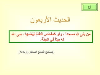 الحديث الأربعون [ صحيح الجامع الصغير وزياداته ] من بنى للهِ مسجداً ، ولو كَمفْحَصِ قطاةٍ لبَيْضِها ، بنى الله له بيتاً في الجنَّة .  