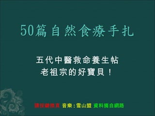 五代中醫救命養生帖 老祖宗的好寶貝！ 請按鍵換頁  音樂 : 雪山盟  資料摘自網路 