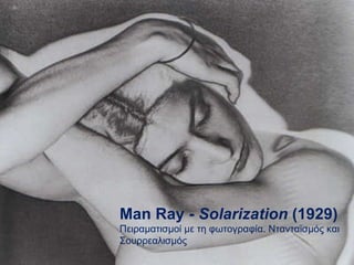 Man Ray -  Solarization  (1929) Πειραματισμοί με τη φωτογραφία .  Ντανταϊσμός   και Σουρρεαλισμός 