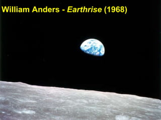 William Anders -  Earthrise  (1968) Perhaps the most famous photograph ever taken: earth from behind the moon.  William Anders -  Earthrise  (1968) 