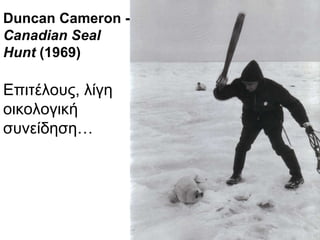 Duncan Cameron -  Canadian Seal Hunt  (1969) Επιτέλους, λίγη οικολογική συνείδηση… 