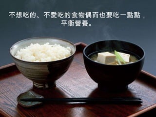 不想吃的、不愛吃的食物偶而也要吃一點點， 平衡營養。 