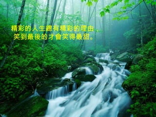 精彩的人生總有精彩的理由， 笑到最後的才會笑得最甜。   