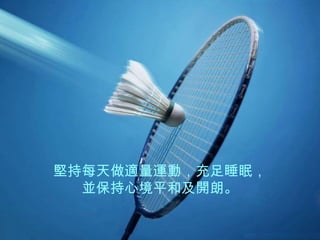 堅持每天做適量運動，充足睡眠， 並保持心境平和及開朗。 