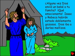 ¿Alguna vez Dios
envió un bebé a tu
familia? ¡Qué
emocionante! Isaac
y Rebeca habrán
estado doblemente
gozosos. Dios iba a
darles mellizos.
 