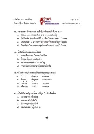 รหัสวิชา ๐๑ ภาษาไทย                                              หน้า ๑๗
วันเสาร์ท่ี ๑ มีนาคม ๒๕๕๑                               เวลา ๐๘.๓๐ - ๑๐.๓๐ น.

๓๗. ตามธรรมชาติของภาษา ข้อใดไม่ใช่ลกษณะทัวไปของภาษา
                                      ั      ่
   ๑. คำเกิดจากการนำเสียงในภาษามาประกอบกันเข้า
   ๒. นักเรียนชันมัธยมศึกษาปีท่ี ๖ เขียนเรียงความส่งเข้าประกวด
                ้
   ๓. ประโยคนีมี ๒ ประโยครวมกันโดยใช้คำเชือมช่วยเชือมความ
                  ้                            ่        ่
   ๔. ปัจจุบันคนไทยหลายคนพูดเสียงพยัญชนะควบกล้ำไม่ได้เลย

๓๘. ข้อใดไม่มเี สียงวรรณยุกต์จตวา
                              ั
   ๑. พระเหลือบลงตรงโตรกชะโงกเงือม ้
   ๒. น้ำกระเพือมแผ่นผาศิลาเผิน
                   ่
   ๓. กระจ่างแจ้งแสงจันทร์แจ่มเจริญ
   ๔. พระเพลิดเพลินพลางเพรียกสำเหนียกใจ

๓๙. ข้อใดประกอบด้วยพยางค์ที่ออกเสียงสระยาวทุกคำ
    ๑. เวิ้งว้าง   เงินผ่อน     แบ่งแยก
    ๒. วี้ดว้าย    เชิญชวน คลอนแคลน
    ๓. โพล้เพล้    ร่องแร่ง     จองหอง
    ๔. กรีดกราย ร่อนเร่         ลอดช่อง

๔๐. ข้อใดมีเสียงพยัญชนะต้นมากทีสด (ไม่นบเสียงซ้ำ)
                                  ่ ุ  ั
    ๑. ใครมาเป็นเจ้าเข้าครอง
    ๒. คงจะต้องบังคับขับไส
    ๓. เคี่ยวเข็ญเย็นค่ำกรำไป
    ๔. ตามวิสัยเชิงเช่นผู้เป็นนาย
 