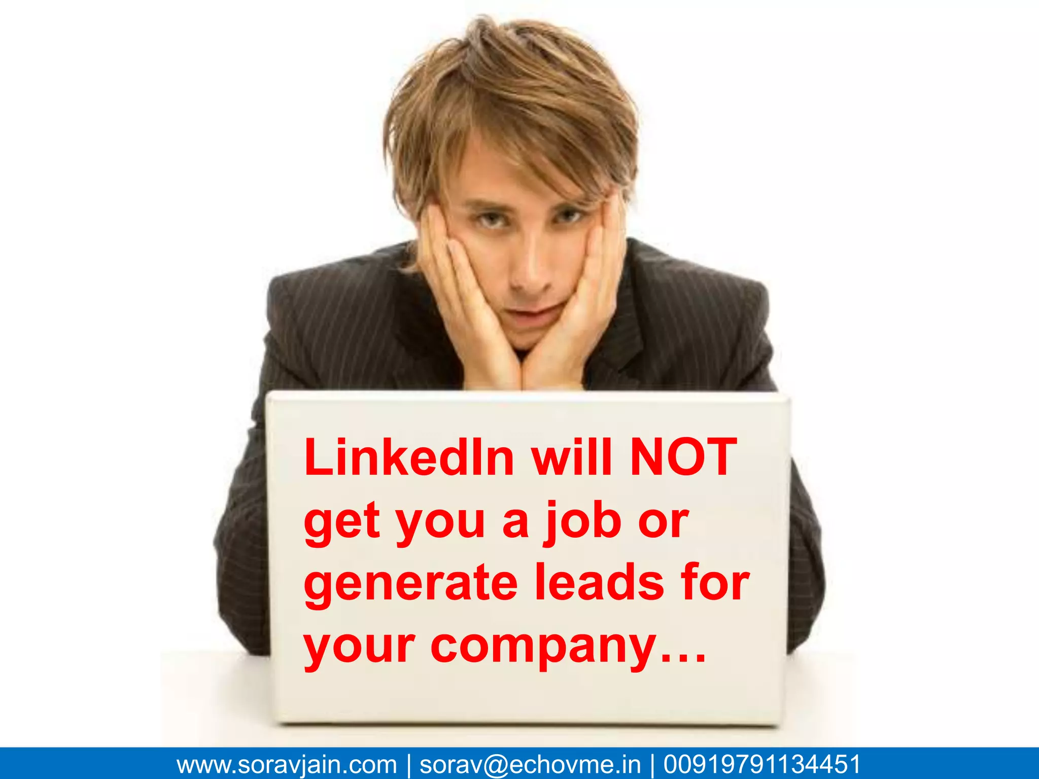 LinkedIn will NOT
           get you a job or
           generate leads for
           your company…

www.soravjain.com | sorav@echovme.in | 00919791134451
 