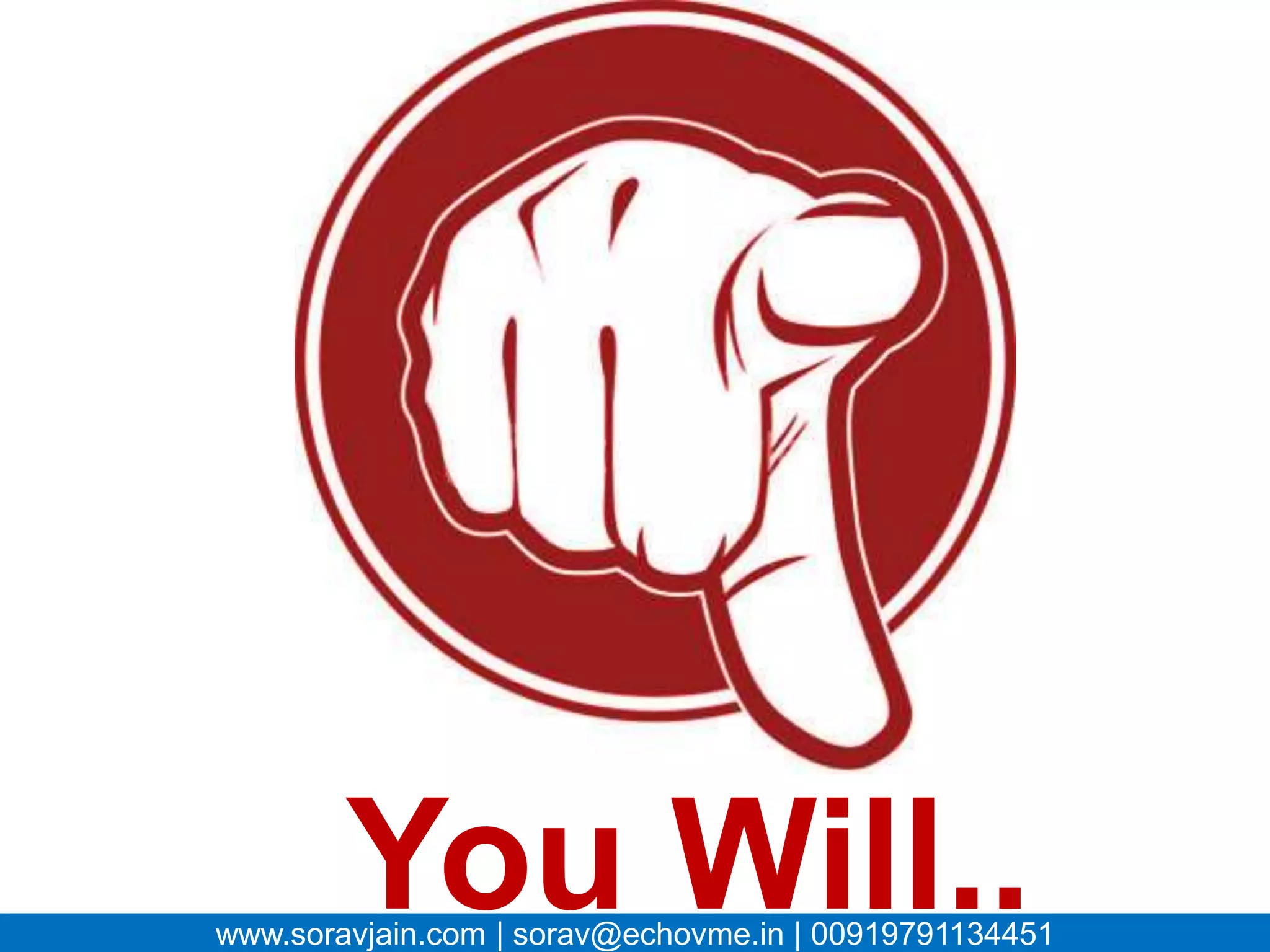 You Will..
www.soravjain.com | sorav@echovme.in | 00919791134451
 