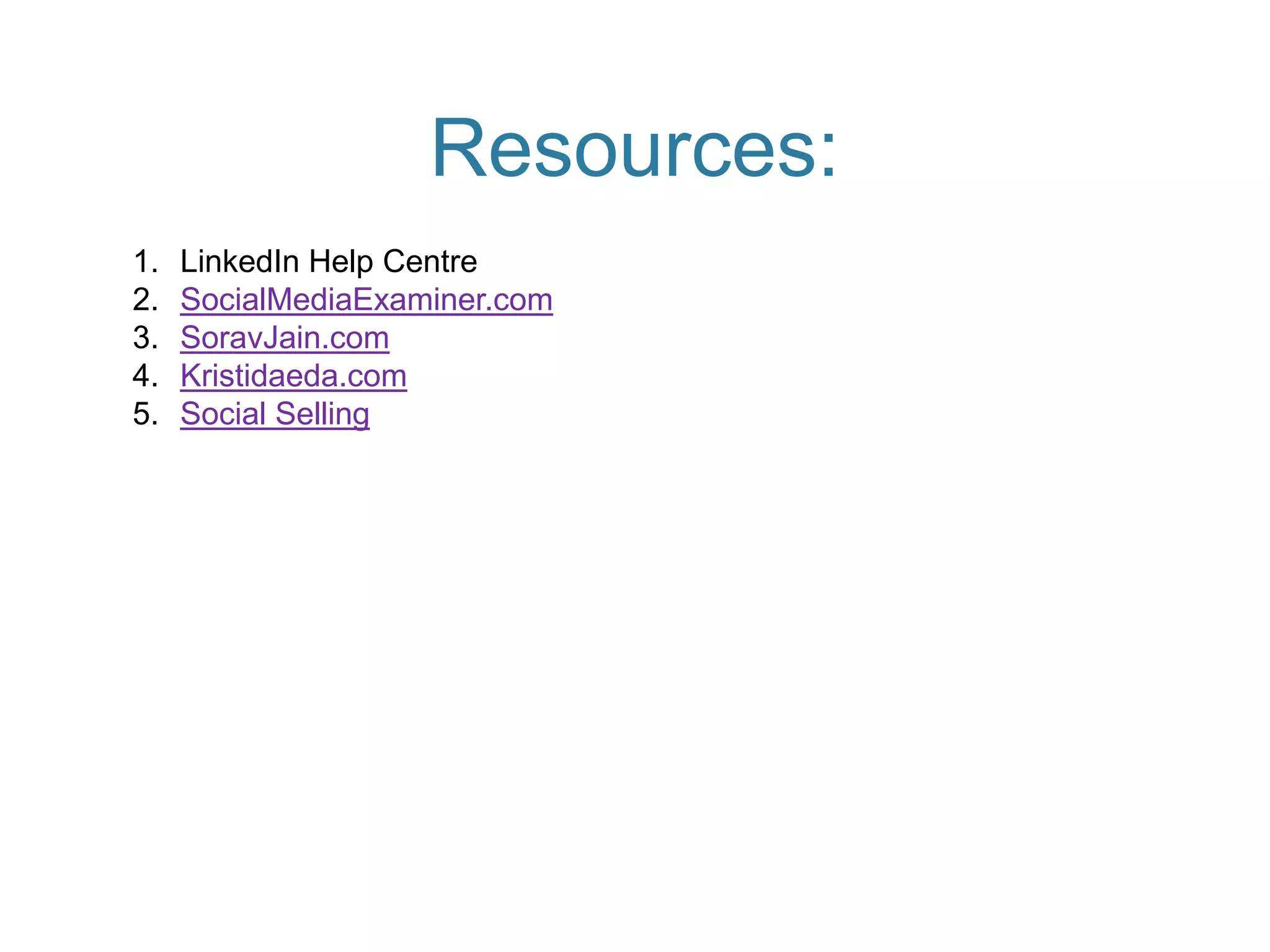 Resources:
1.   LinkedIn Help Centre
2.   SocialMediaExaminer.com
3.   SoravJain.com
4.   Kristidaeda.com
5.   Social Selling
 