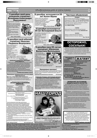 НАШ Íîâîóëüÿíîâñê
             ГОРОД                                                          Информация и реклама                                                                                                  8
        № 48 (180) 23 ноября 2007г.


            5 декабря свой день                                            8 декабря исполняется 20                                               Частные объявления
            рождения справляет                                                  лет Копич Юрию                                                                    ПРОДАМ
           Бочкарева Александра                                            Люблю тебя, моё творенье,
                                                                           За то, что ты на свете есть.
                                                                                                                                               Котят породы донской сфинкс (кожаные).
                Николаевна!                                                В двадцатый твой день        рожденья
                                                                           Прими в подарок все, что есть:
                                                                                                                                               Обращаться по тел: 7 -31-97 или 89022452009
                                                                                                                                               ВАЗ-21053 вып.1996г. двиг.03. КПП-5ст. Бен. А-76,
        День рождения - хорошая
        дата,                                                              И ясный день, что согревает,                                        подогрев тосола и масла, вложений не требует.
        Но немного грустно всегда,                                         И неба ширь и синеву,
                                                                           И ветерок, что обдувает                                             Цена договорная. Обращаться по
        Потому что летят незаметно
        Наши лучшие в жизни года.                                          Сынуля, я тебя люблю.                                               тел: 89061414085
        Желаем счастья и удач,                                                                Мама, братик Захар.
        Чтоб часто к Вам не бегал                                                                                                                                 УТЕРЯН
        врач,
        Чтоб солнце Вам всегда
                                                                            8 декабря исполняется                                              Военный билет на имя Артемьева Николая
        светило,
        А горе всюду обходило.
                                                                           20 лет Бочкаревой Ольге!                                            Петровича. Обращаться по тел: 89063901421

        Чтоб Вам сопутствовал                                              Пусть будет счастьем полон дом,
        успех                                                                                                                                                     УСЛУГИ
                                                                           И станет, без сомнения,
        И были б Вы счастливей                                             Прекрасным, светлым,                                                Ремонт и перетяжка мягкой мебели.
        всех!                                                              добрым днем                                                         Профессионально, быстро, недорого.
                 Сын, сноха, внуки.                                        День твоего рождения!                                                                                 Тел:7-50-20
                                                                           Долгих лет и крепкого
                                                                           здоровья,
          9 декабря свой юбилей                                            Молодости, силы, красоты,
                                                                           Пусть всегда – не только
            справляет Иванова
          Людмила Федоровна.
                                                                           В день рождения –
                                                                           Исполняются заветные
                                                                           мечты.
                                                                                                                                                    ОСТОРОЖНО,
                                                                                             Папа, мама, бабушка и дедушка.
        Будь самой веселой и
        самой счастливой,
        Хорошей, и нежной, и                                                9 декабря свое 65-летие
                                                                                                                                                     СОСУЛЬКИ!
        самой красивой.                                                                                                                         Мороз и оттепель – такой температурный режим
        Будь самой
        внимательной, самой
                                                                              празднует Абрамова                                              капризной зимы добавляет коммунальщикам работы.
                                                                                                                                                На домах повсеместно появляются сосульки. Это
        любимой,
        Простой, обаятельной,
                                                                            Валентина Васильевна.                                               «травмоопасные» явление срочно заставило МУП
                                                                                                                                             «Городскую управляющую компанию» заказать вышку,
        неповторимой,                                                       Чтоб всегда под                                                  и процесс начался. С центральных улиц он постепенно
        И доброй, и строгой, и                                              счастливой звездою                                                       продвинется внутрь жилых кварталов.
        слабой, и сильной,                                                  Тебя судьба по дороге
        Пусть беды уходят с дороги в бессилье.                              вела.
        Пусть сбудется все, что ты хочешь сама.                             В доме чтоб
        Любви тебе, веры, надежды, добра!                                   полноводной рекою                                                   Приглашает на
                                       Семья Мокеевых.                      Жизнь спокойно и                                                       работу:
                                                                            мирно текла,                                                     продавец-
               ВНИМАНИЕ ГРАЖДАНАМ, ИМЕЮЩИМ                                  Пусть твой дом лишь                                              консультант,
                             ИНВАЛИДНОСТЬ                                   друзья посещают,                                                 продавец-кассир, контролер торгового зала.
           С 2008 года в городе Новоульяновске будут вести прием            Стороною обходят
               специалисты Фонда социального страхования:                                                                                                  Основные требования:
                                                                            ненастья,                                                        - мужчины/женщины от 18 лет.
        1) по вопросам предоставления путевок на санаторно-                 От души я добра в этой жизни желаем,
        курортное лечение инвалидов – один раз в два месяца;                Долгой жизни, здоровья и счастья!                                - Коммуникабельность, исполнительность,
        2) по вопросам обеспечения инвалидов техническими                                                                 Дети внуки.        дисциплинированность
        средствами реабилитации (трости, костыли, кресла-                                                                                                       Гарантируем:
        коляски, протезы и т.д.) – один раз в квартал.                                                                                       -Заработная плата от 7 тыс. рублей.
        Прием инвалидов будет осуществляться в помещении                             Уважаемые земляки!                                      -Стабильная заработная плата.
        Управления Департамента социальной защиты населения                От всей души благодарю всех, кто отдал за меня свой голос на      -Полный социальный пакет.
        по городу Новоульяновску.                                          выборах в Совет депутатов МО «Город Новоульяновск». Желаю         -Премия за стаж работы.
                                 Телефон для справок 7-24-37               вам всем счастья и здоровья, процветания в делах. Душой я                            Обращаться:
                                                                           остаюсь с вами.
        Уважаемые предприниматели всех форм                                Председатель муниципального женсовета           В.Н.Антонва.      г. Ульяновск, Западный бульвар, д. 22а
                                                                                                                                             (ост. Путепровод)
                   собственности!                                                                                                            Тел. (8422) 68-01-45; 68-56-08
        Для того, чтобы найти ответ на вопросы:                              ВНИМАНИЕ ГРАЖДАН, ПОЛУЧАЮЩИХ ДЕТСКИЕ
        -Как сделать свою компанию конкурентоспособной?                                                                                         Анкеты можно заполнить в магазине «Магнит»
                                                                                ПОСОБИЯ В ПОЧТОВОМ ОТДЕЛЕНИИ СВЯЗИ
        -Как добиться интенсивного роста компании?                         Управление Департамента социальной защиты населения                              г. Новоульяновска!!!
        -Как утвердить позиции компании в условиях современного            повторно сообщает о возможности перевода детских пособий
        рынка?                                                             на пластиковые социальные карты Сбербанка России.
                    Посетите практический семинар                          Напоминаем, что в случае длительного неполучения                         ВНИМАНИЕ ЛЬГОТНИКОВ
                 ОРГАНИЗАЦИЯ И УПРАВЛЕНИЕ                                  детского пособия в почтовом отделении связи, оно будет                  ФЕДЕРАЛЬНОГО РЕГИСТРА
                        БИЗНЕСОМ.                                          приостановлено, и возникнет необходимость повторного                  В соответствии со статьей 6.5. Федерального
                          Семинары состоятся:                              предоставления документов заявителем.
        Муниципальное        Дата провидения           Время               Заявление о переводе пособия на пластиковую карту                 закона «О государственной социальной помощи»
         образование              семинара          проведения             оформляется непосредственно в отделении сберегательного           с 1 апреля 2007 года на оплату предоставления
        р.п. Новоспасское 07 декабря 2007г.          с 11.00 до 16,00      банка в режиме работы: ежедневно с 8.00 до 18.00, в субботу
        р.п. Карсун        08 декабря 2007г.         с 10.00 до 15.00                                                                        гражданам набора социальных услуг направляется
        г. Димитровград    10 декабря 2007г.         с 09.00 до 14.00      с 8.00 до17.00                                                    513 рублей в месяц в расчете на одного гражданина,
        с. Бол. Нагаткино 17 декабря 2007 г.         с 11.00 до 16.00                                                                        из них:
          Справки по телефону: (8422) 46-08-27, 46-08-57, 46-08-69.
                                                                                                                                                 456 рублей – на медицинскую часть, в том числе:
                           Глава администрации
           муниципального образования «Город Новоульяновск»
                           Ульяновской области

         «30» октября 2007г.
                            ПОСТАНОВЛЕНИЕ
                                                  № 606
                                                                           НАШ Íîâîóëüÿíîâñê
                                                                               ГОРОД                                                             - на оплату дополнительной медицинской
                                                                                                                                             помощи, в том числе на обеспечение необходимыми
                                                                                                                                             лекарственными средствами по рецептам врача (397
                                                                                                                                             рублей)
                          О внесении изменения
                  в постановление Главы администрации                                                                                            - на предоставление при наличии медицинских
                       муниципального образования                                                                                            показаний путевки на санаторно-курортное лечение,
                          «Город Новоульяновск»
                           от 02.10.2007 г. № 506                                                                                            осуществляемое в соответствии с законодательством
                                                                                                                                             об обязательном социальном страховании (60
          В целях приведения в соответствие с действующим                                                                                    рублей).
        законодательством Российской Федерации правовых актов
        Главы администрации муниципального образования «Город                                                                                    57 рублей – на транспортную часть - на
        Новоульяновск», и рассмотрев протест в порядке надзора                                                                               оплату бесплатного проезда на пригородном
        прокурора Ульяновского района от 24.10.2007 г. № 07-03-07:                                                                           железнодорожном транспорте, а также на
           1. Внести изменение в постановление Главы администрации
        муниципального образования «Город Новоульяновск» от 02.10.2007                                                                       междугородном транспорте к месту лечения и
        г. № 506 «О количестве избирательных участков, образуемых на                                                                         обратно.
        территории муниципального образования «Город Новоульяновск»
        для проведения голосования и подсчета голосов избирателей на
        выборах депутатов Государственной Думы Федерального Собрания
        Российской Федерации пятого созыва и депутатов муниципального                                                                              С глубоким прискорбием извещаем, что 5
        образования «Город Новоульяновск» 02.12.2007»:
           1.1. В пункте 4 постановления слово: -«подписания» заменить                                                                             ноября 2007 года ушла из жизни одна из
        словом: -«опубликования»;                                                                                                             первостроителей города Новоульяновска, бывший
           2. Опубликовать настоящее постановление в газете «Наш город                                                                        архитектор города, председатель садоводческого
        Новоульяновск».                                                                                                                           товарищества «Цементник» Кузнецова В.И.
           3. Настоящее постановление вступает в законную силу с момента      Подписка на I полугодие 2008 года на газету                      Выражаем искреннее соболезнование родным и
        опубликования.                                                                                                                         близким покойной. Светлая память о Валентине
           4. Контроль за исполнением настоящего постановления               «НАШ ГОРОД Новоульяновск»                                           Ивановне навсегда сохранится в сердца тех,
        возложить на руководителя аппарата администрации                                   продолжается.                                        кто знал, любил и уважал замечательную нашу
        муниципального образования «Город Новоульяновск» Сергину Л.И.
                                                                            Цена подписки на 6 месяцев - 126            рублей.                                   землячку.
        Глава администрации                       М.К. Володарский                                                                                                  Совет старейшин, женсовет
       Издатель: МУП «Городская управляющая компания». Адрес редакции: 433300, г. Новоульяновск, ул. Мира, 10,                            И.о. главного редактора Роза Мусина
       КДЦ «Мир», кабинет №2. Телефон 8 (255) 7-52-03. E-mail: nash-gorod-n@yandex.ru                                                     Верстка В. Марьин
       Материалы со знаком ® печатаются на правах рекламы. Редакция не всегда разделяет мнение авторов публикаций.
                                                                                                                                          Газета отпечатана в ОАО ИПК «Ульяновский дом печати»,
       За содержание рекламы ответственность несет рекламодатель. Цены действительны на момент публикации.
       Свидетельство о регистрации массовой информации ПИ № ФС8-0251 от 22 февраля 2006 года.                                             г. Ульяновск, ул. Гончарова, д. 12.
       Время подписания в печать: по графику–19.00, фактически–19.00. Цена свободная                                                      Печать офсетная. Тираж 1000 экз. Заказ №2021




НАШ ГОРОД №50 1.indd 8                                                                                                                                                                       06.12.2007 19:57:46
 