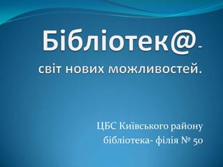 ЦБС Київського району
 бібліотека- філія № 50
 