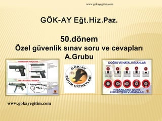 www.gokayegitim.com

GÖK-AY Eğt.Hiz.Paz.

50.dönem
Özel güvenlik sınav soru ve cevapları
A.Grubu

www.gokayegitim.com

 