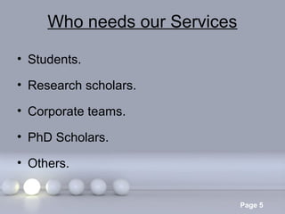 Who needs our Services
• Students.
• Research scholars.
• Corporate teams.
• PhD Scholars.
• Others.
Powerpoint Templates

Page 5

 