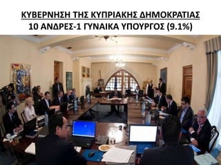 ΚΥΒΕΡΝΗΣΗ ΤΗΣ ΚΥΠΡΙΑΚΗΣ ΔΗΜΟΚΡΑΤΙΑΣ 
10 ΑΝΔΡΕΣ-1 ΓΥΝΑΙΚΑ ΥΠΟΥΡΓΟΣ (9.1%) 
 