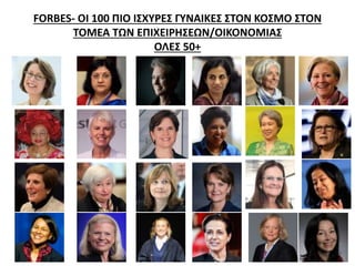 FORBES- ΟΙ 100 ΠΙΟ ΙΣΧΥΡΕΣ ΓΥΝΑΙΚΕΣ ΣΤΟΝ ΚΟΣΜΟ ΣΤΟΝ 
ΤΟΜΕΑ ΤΩΝ ΕΠΙΧΕΙΡΗΣΕΩΝ/ΟΙΚΟΝΟΜΙΑΣ 
ΟΛΕΣ 50+ 
 