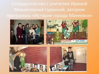 Сотрудничество с учителем Ириной
Михайловной Гуркиной, автором
программы «История города Макеевки»
 