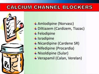 Amlodipine (Norvasc)
Diltiazem (Cardizem, Tiazac)
Felodipine
Isradipine
Nicardipine (Cardene SR)
Nifedipine (Procardia)
Nisoldipine (Sular)
Verapamil (Calan, Verelan)
 