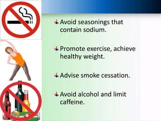 Avoid seasonings that
contain sodium.
Promote exercise, achieve
healthy weight.
Advise smoke cessation.
Avoid alcohol and limit
caffeine.
 
