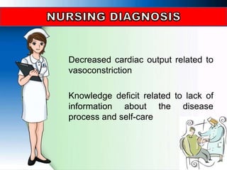 Decreased cardiac output related to
vasoconstriction
Knowledge deficit related to lack of
information about the disease
process and self-care
 
