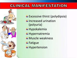 Excessive thirst (polydipsia)
Increased urination
(polyuria)
Hypokalemia
Hypernatremia
Muscle weakness
Fatigue
Hypertension
 