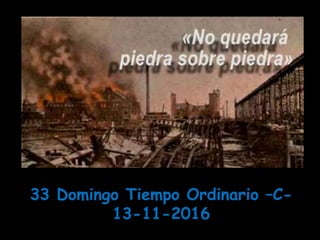 33 Domingo Tiempo Ordinario –C-
13-11-2016
 