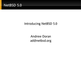 NNNNNNeeeeeetBtBtBtBtBtBSDSDSDSDSDSD 555555......000000
Introducing NetBSD 5.0
Andrew Doran
ad@netbsd.org
 