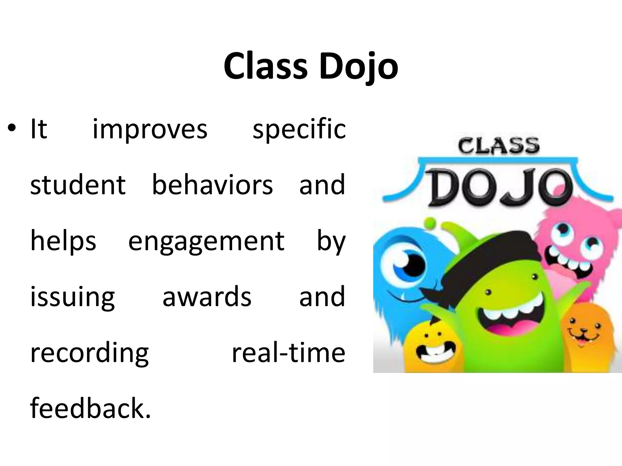 Class Dojo
• It improves specific
student behaviors and
helps engagement by
issuing awards and
recording real-time
feedback.