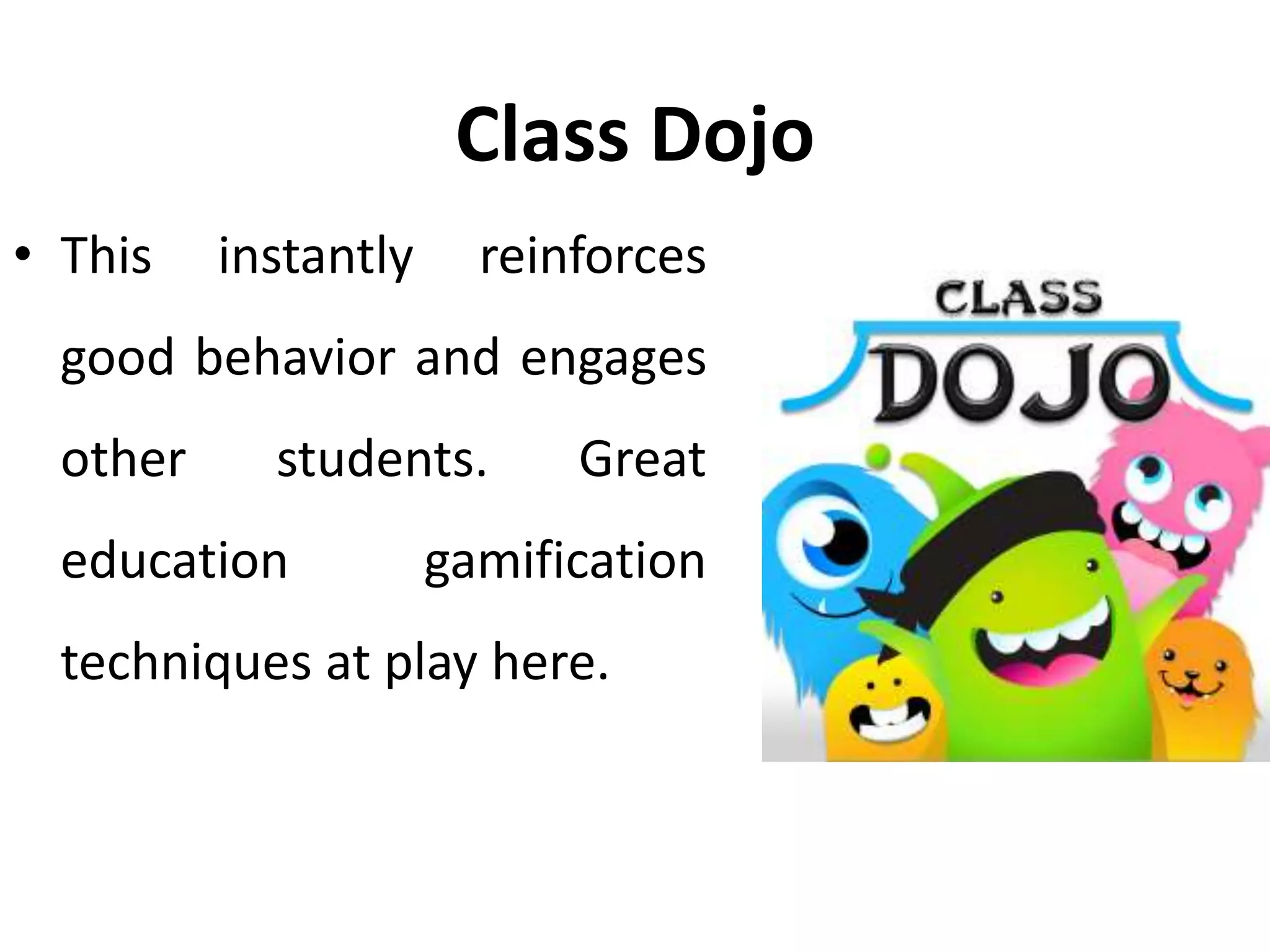 Class Dojo
• This instantly reinforces
good behavior and engages
other students. Great
education gamification
techniques at play here.