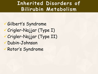 Gilbert’s Syndrome
Crigler-Najjar (Type I)
Crigler-Najjar (Type II)
Dubin-Johnson
Rotor’s Syndrome
Inherited Disorders of
Bilirubin Metabolism
 