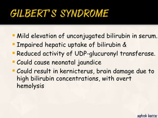  Mild elevation of unconjugated bilirubin in serum.
 Impaired hepatic uptake of bilirubin &
 Reduced activity of UDP-glucuronyl transferase.
 Could cause neonatal jaundice
 Could result in kernicterus, brain damage due to
high bilirubin concentrations, with overt
hemolysis
 
