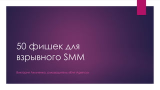 50 фишек для
взрывного SMM
Виктория Ляльченко, руководитель «Kiwi Agency»
 