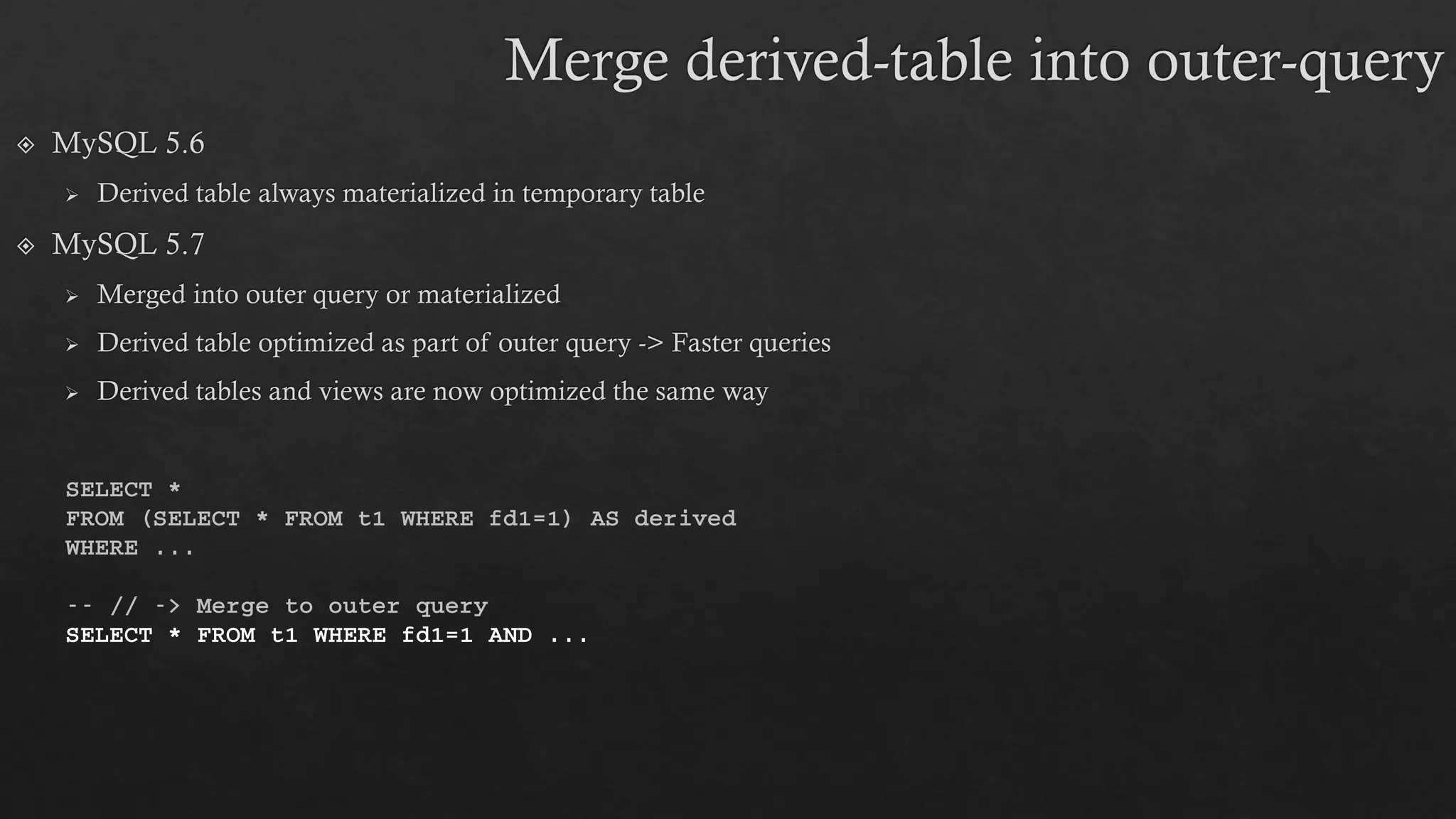 SELECT *
FROM (SELECT * FROM t1 WHERE fd1=1) AS derived
WHERE ...
-- // -> Merge to outer query
SELECT * FROM t1 WHERE fd1=1 AND ...
 