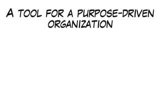 A tool for a purpose-driven
organization
 