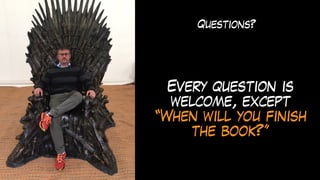 Questions?
Every question is
welcome, except
“When will you finish
the book?”
 