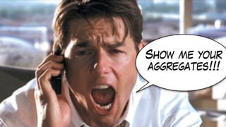 Show me your
aggregates!!!
 